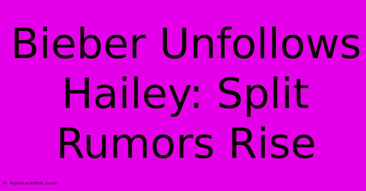 Bieber Unfollows Hailey: Split Rumors Rise