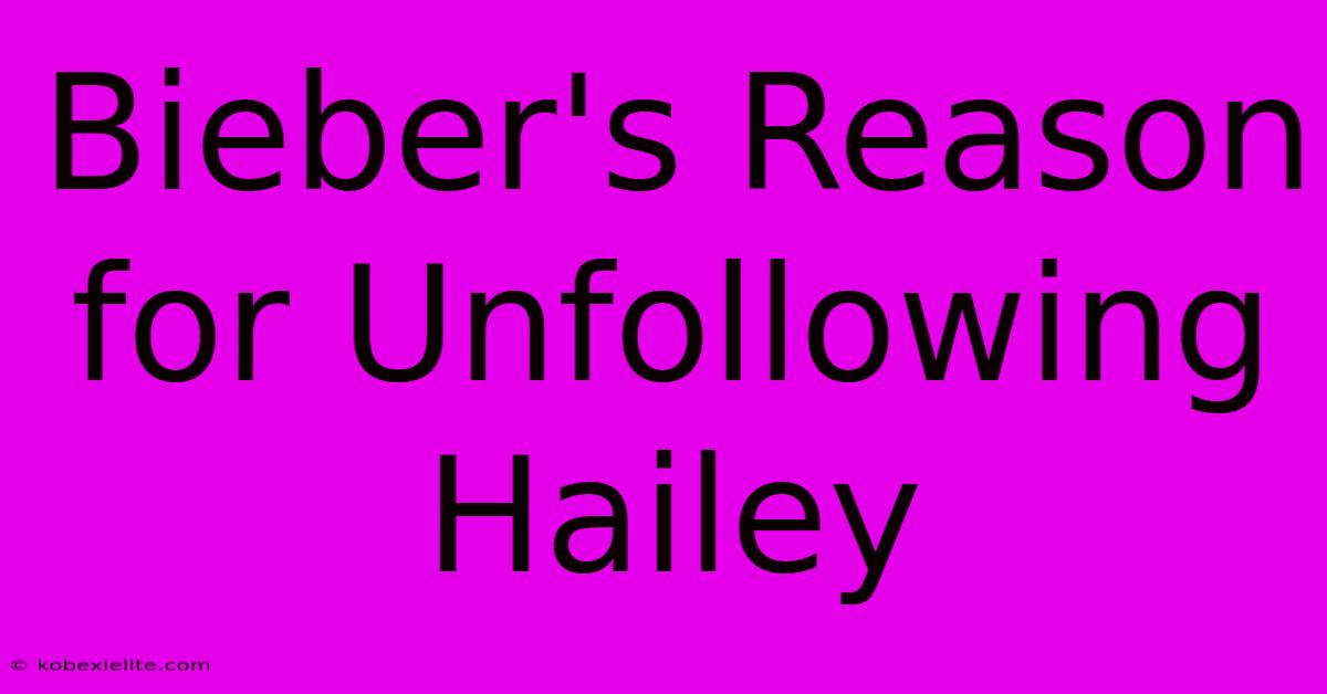 Bieber's Reason For Unfollowing Hailey