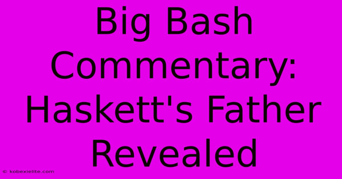 Big Bash Commentary: Haskett's Father Revealed