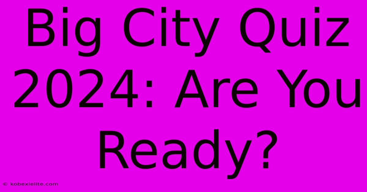 Big City Quiz 2024: Are You Ready?