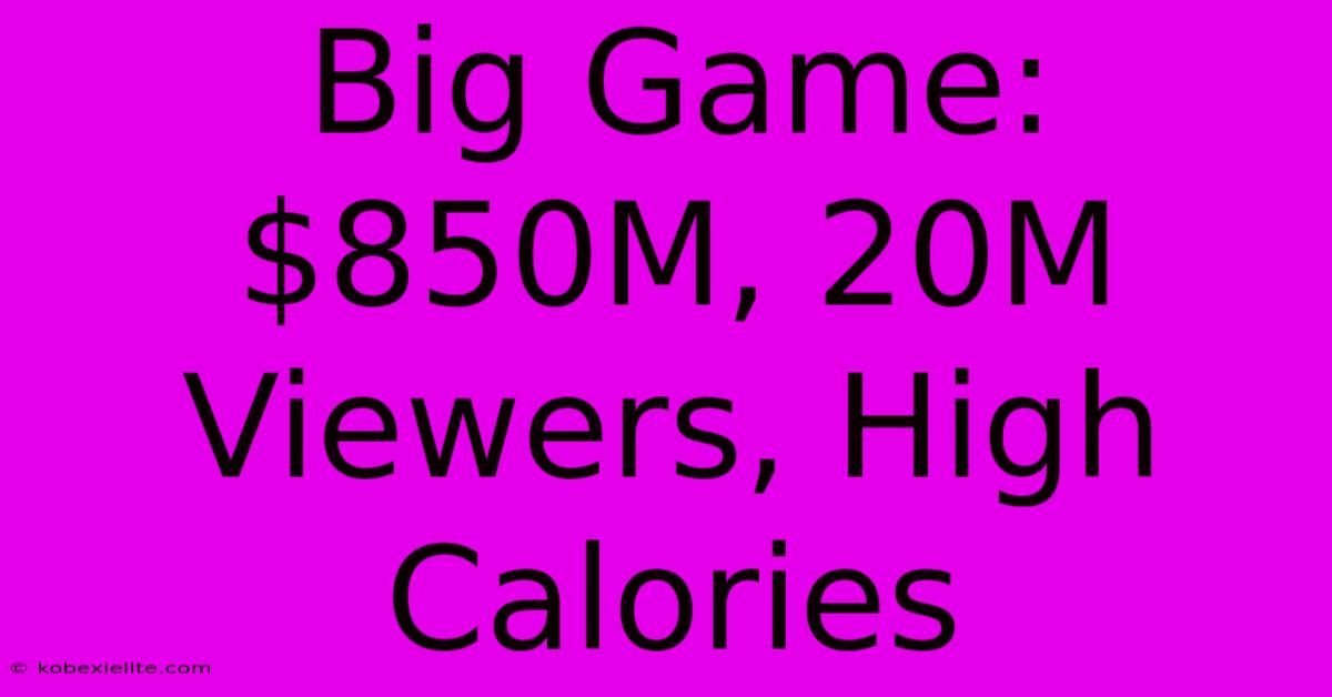 Big Game: $850M, 20M Viewers, High Calories