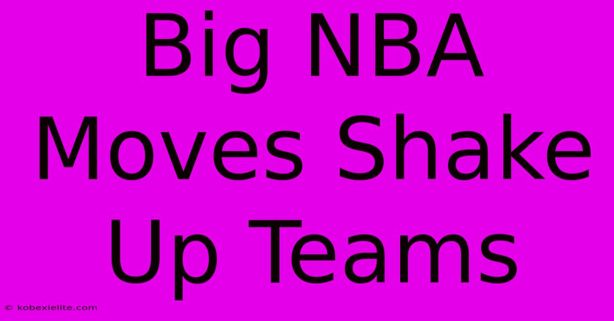 Big NBA Moves Shake Up Teams