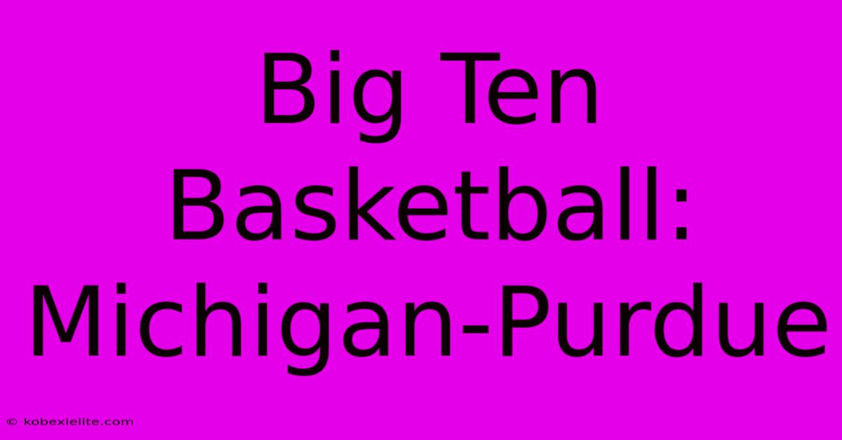 Big Ten Basketball: Michigan-Purdue