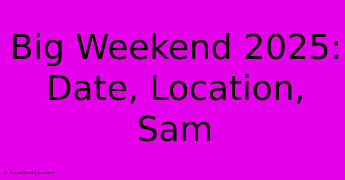 Big Weekend 2025: Date, Location, Sam