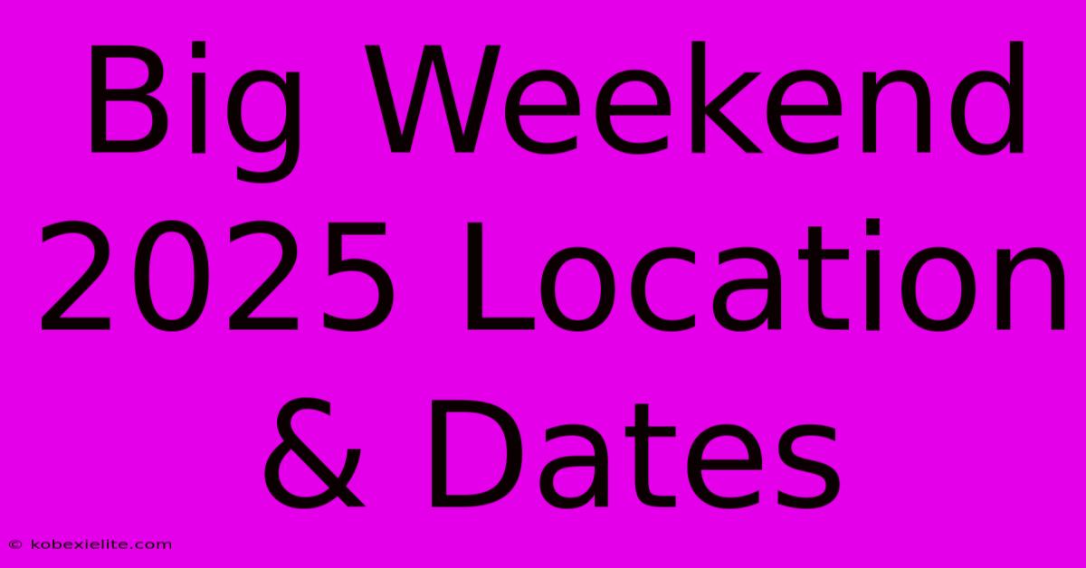 Big Weekend 2025 Location & Dates