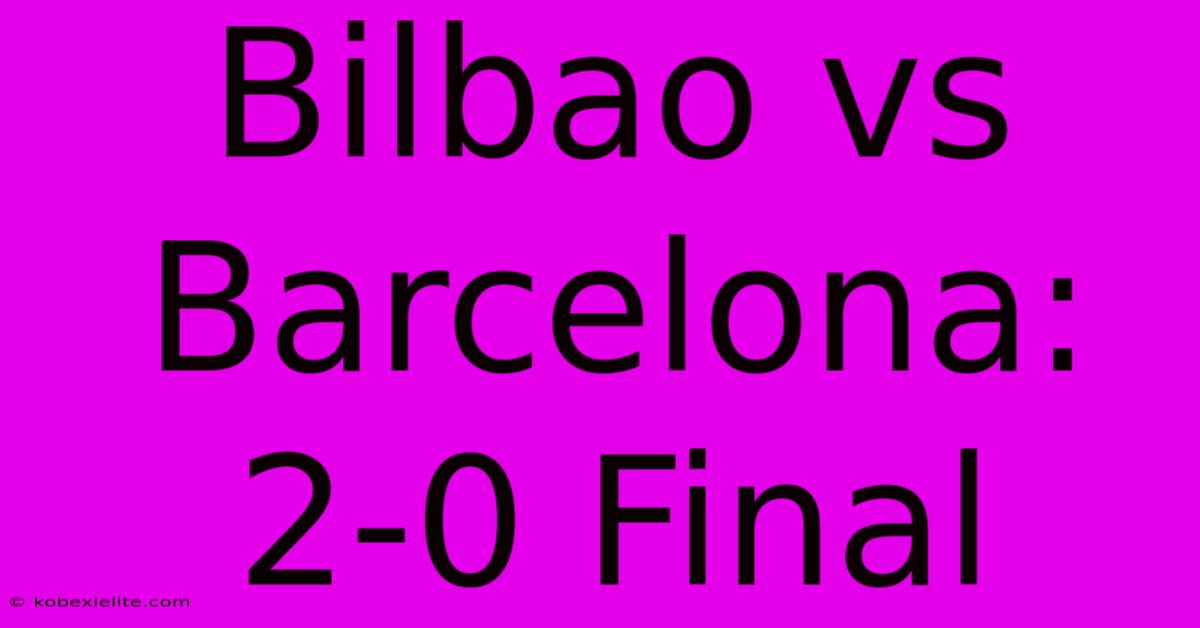 Bilbao Vs Barcelona: 2-0 Final