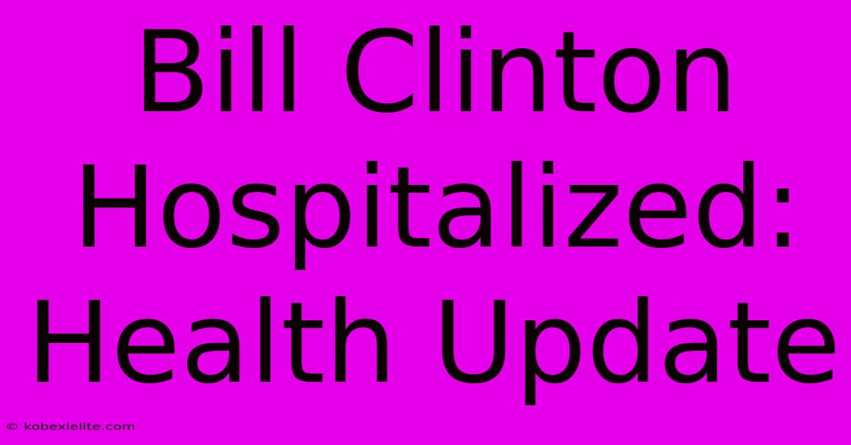 Bill Clinton Hospitalized: Health Update