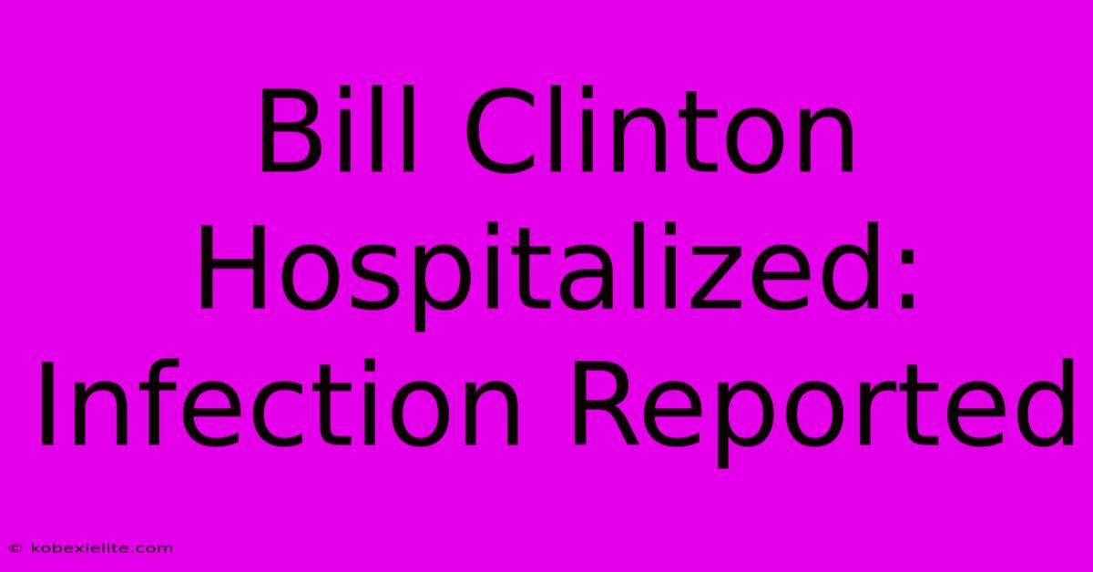 Bill Clinton Hospitalized: Infection Reported