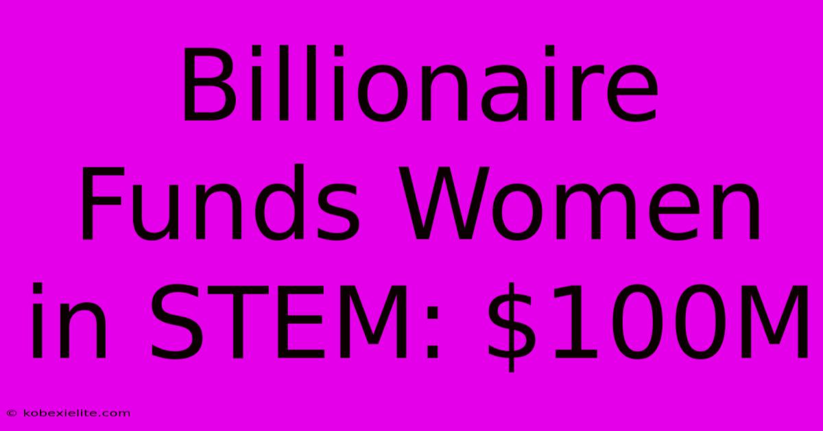 Billionaire Funds Women In STEM: $100M