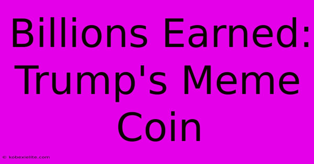 Billions Earned: Trump's Meme Coin