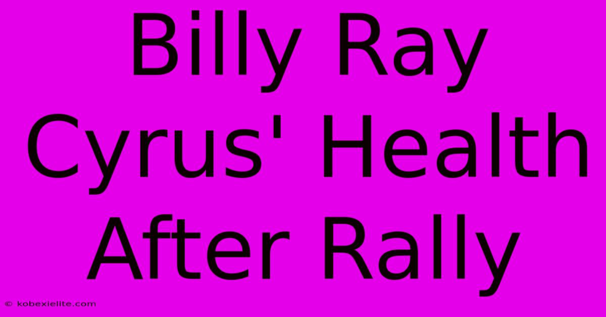 Billy Ray Cyrus' Health After Rally