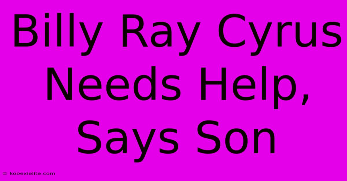 Billy Ray Cyrus Needs Help, Says Son