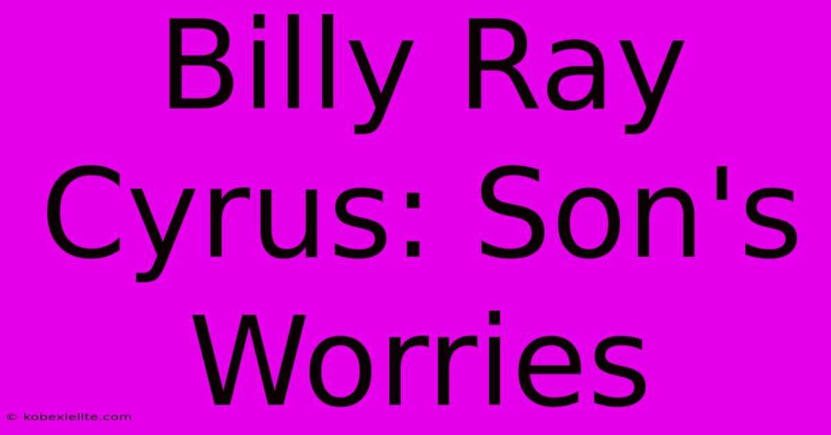 Billy Ray Cyrus: Son's Worries