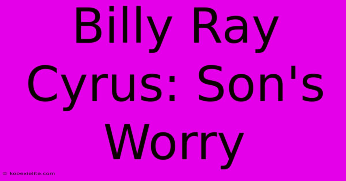 Billy Ray Cyrus: Son's Worry