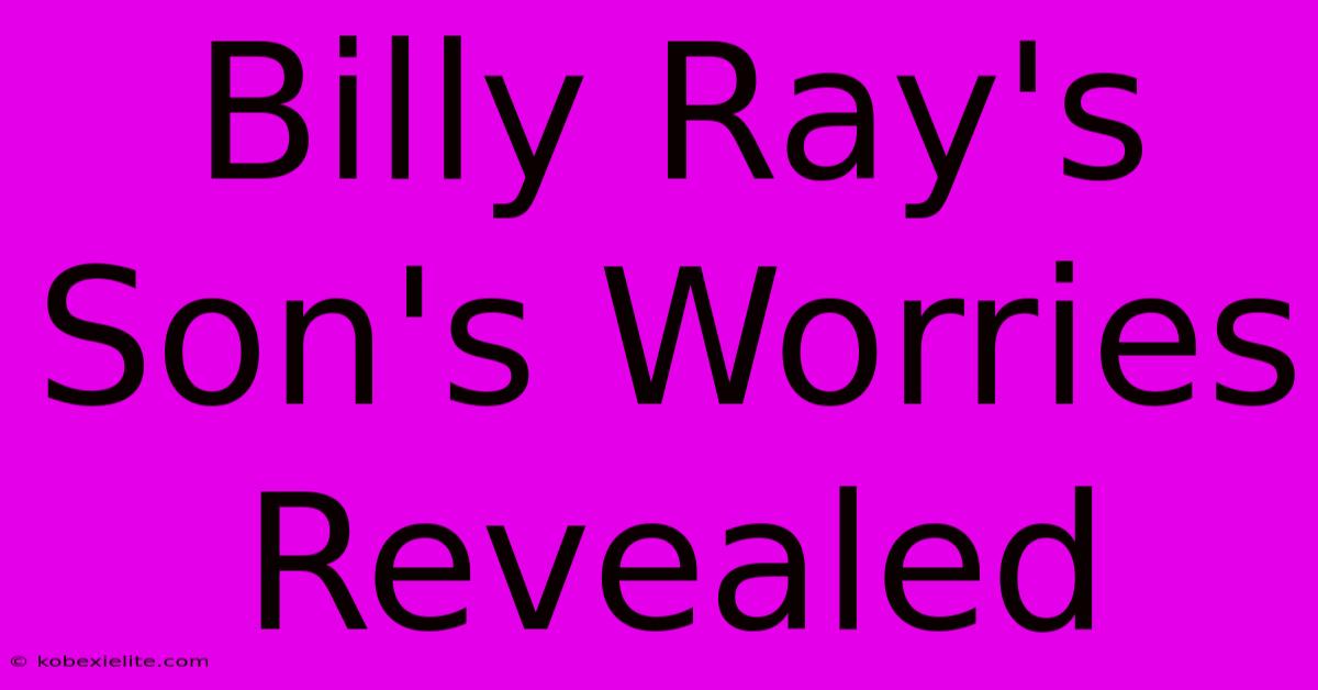 Billy Ray's Son's Worries Revealed