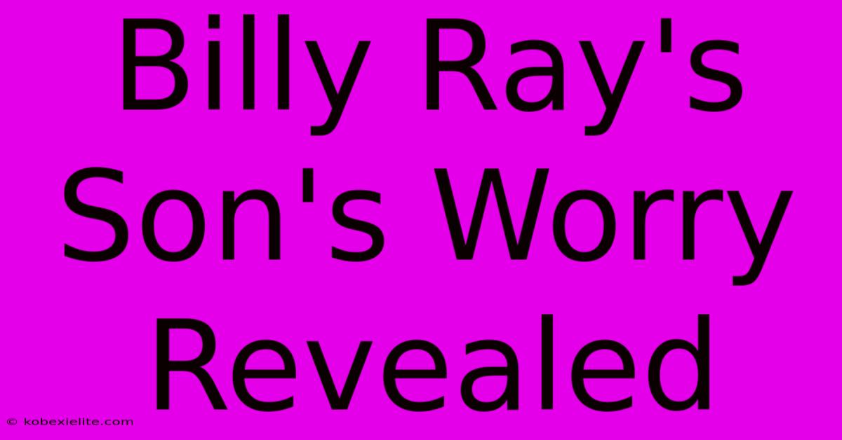 Billy Ray's Son's Worry Revealed