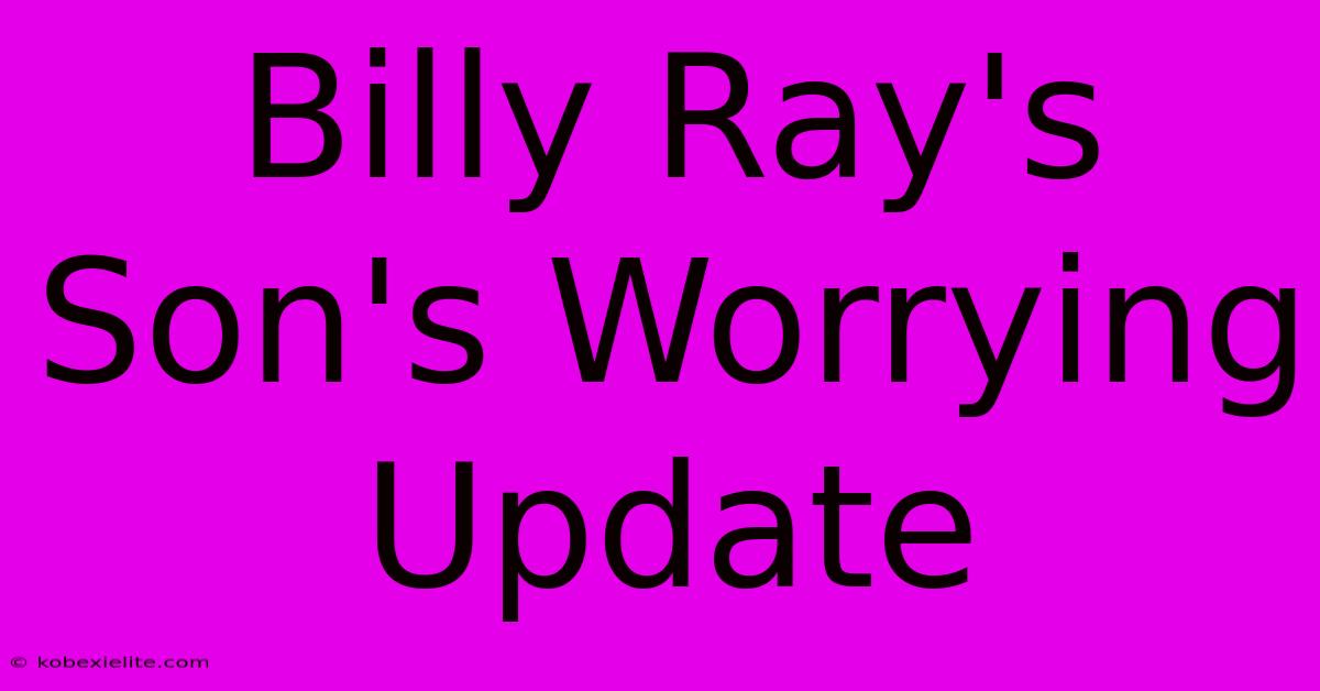 Billy Ray's Son's Worrying Update