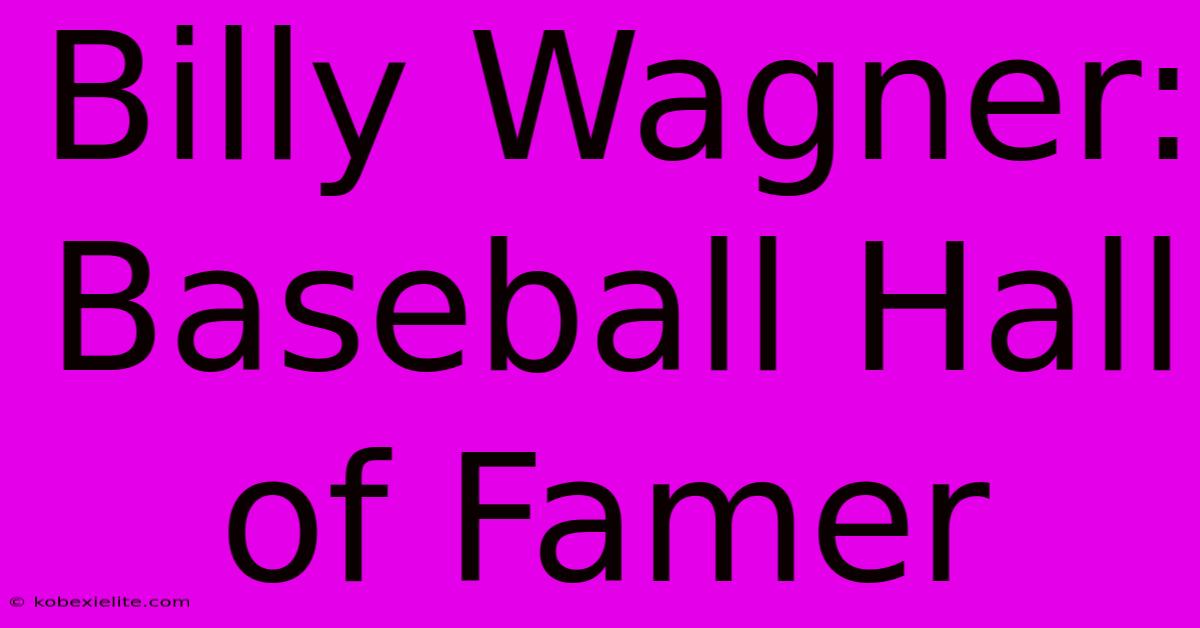 Billy Wagner: Baseball Hall Of Famer