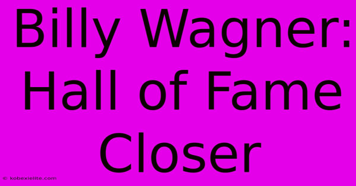 Billy Wagner: Hall Of Fame Closer