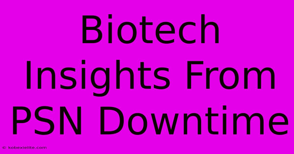 Biotech Insights From PSN Downtime