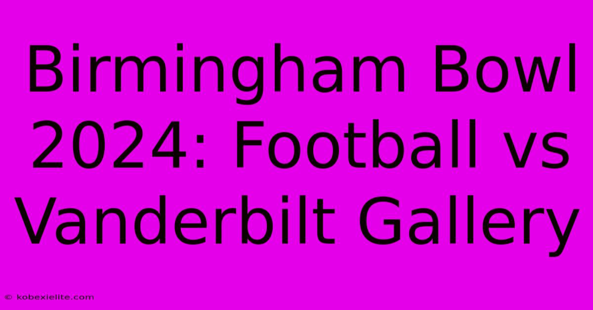 Birmingham Bowl 2024: Football Vs Vanderbilt Gallery