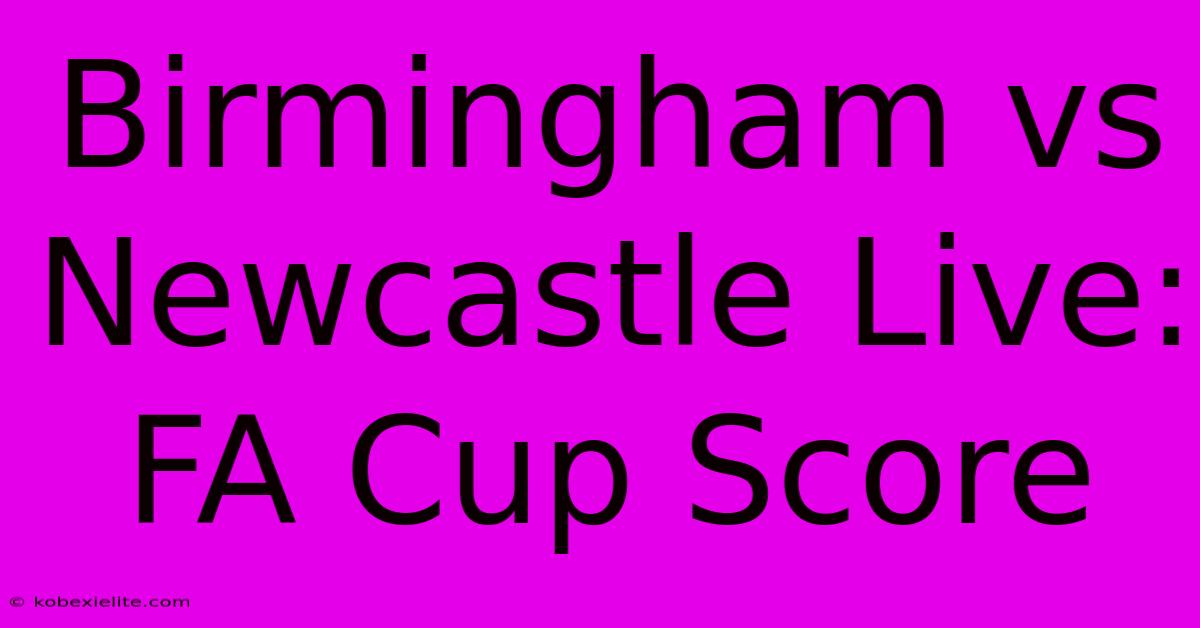 Birmingham Vs Newcastle Live: FA Cup Score