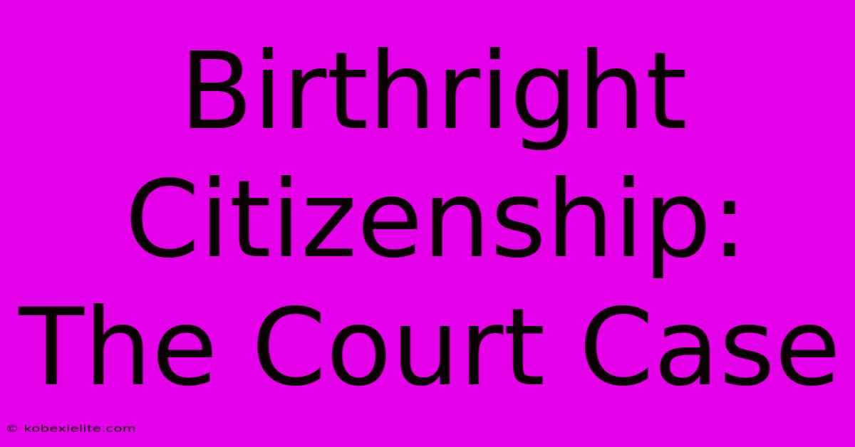 Birthright Citizenship: The Court Case