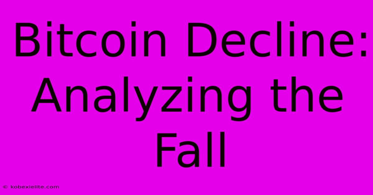 Bitcoin Decline: Analyzing The Fall