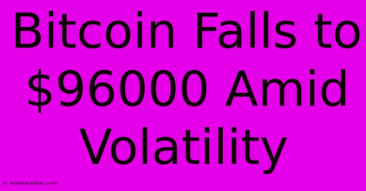 Bitcoin Falls To $96000 Amid Volatility