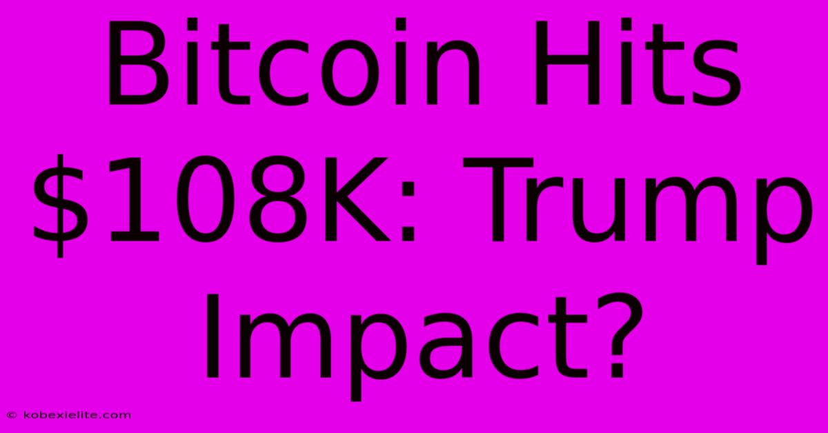 Bitcoin Hits $108K: Trump Impact?