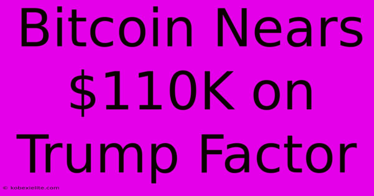 Bitcoin Nears $110K On Trump Factor