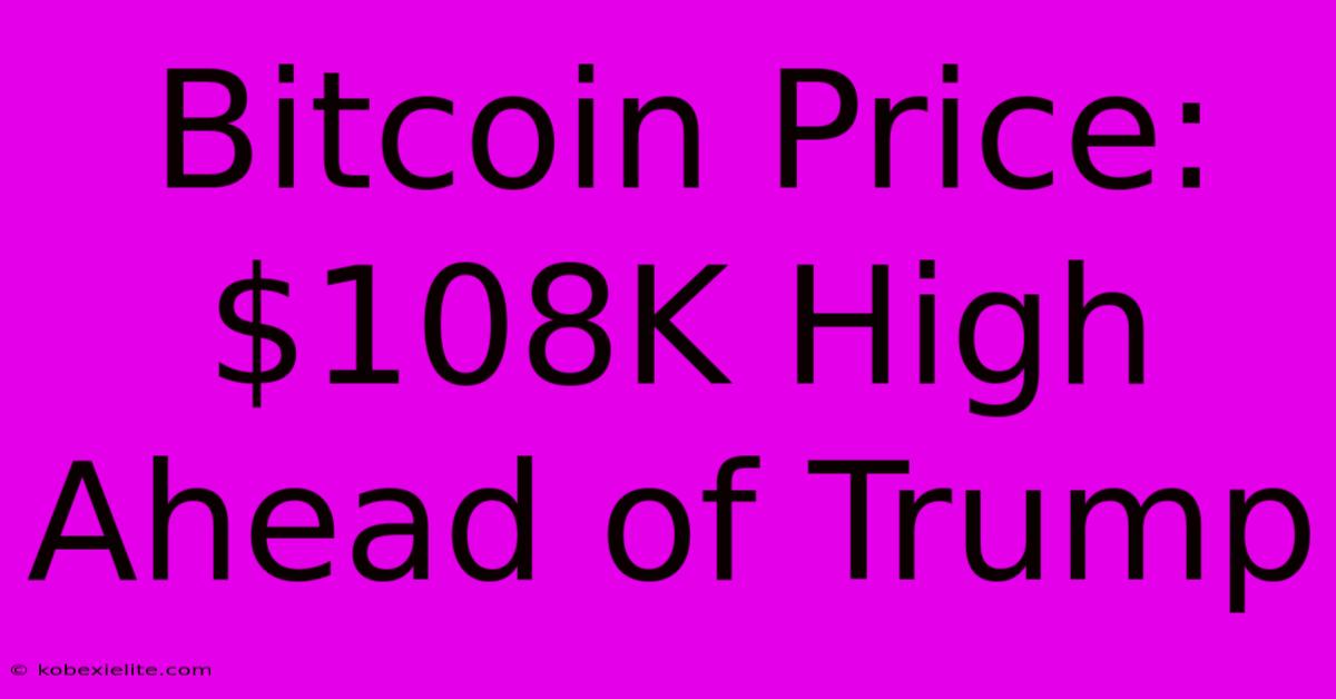 Bitcoin Price: $108K High Ahead Of Trump