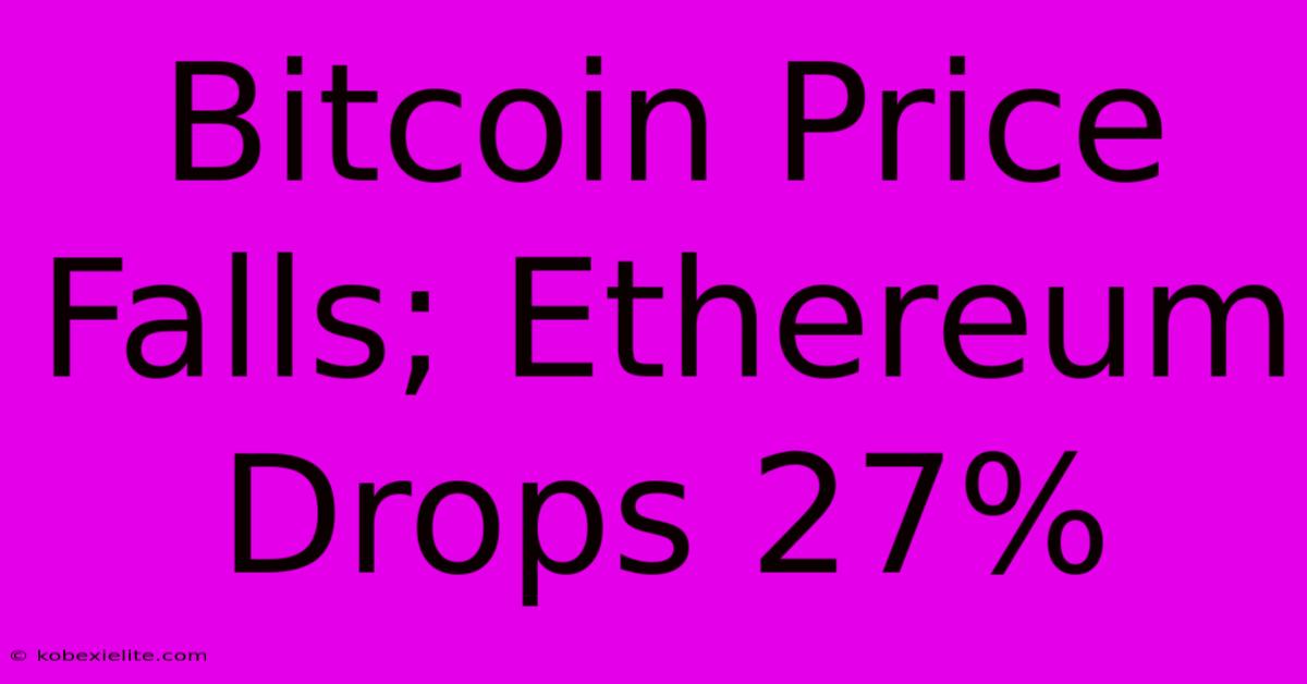 Bitcoin Price Falls; Ethereum Drops 27%