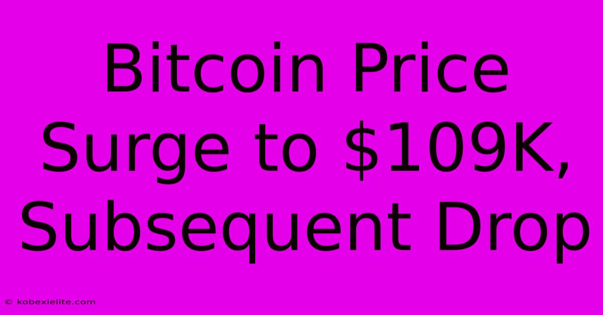 Bitcoin Price Surge To $109K, Subsequent Drop