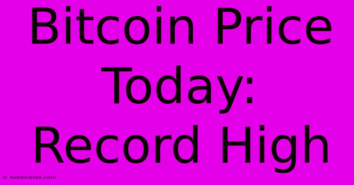 Bitcoin Price Today: Record High