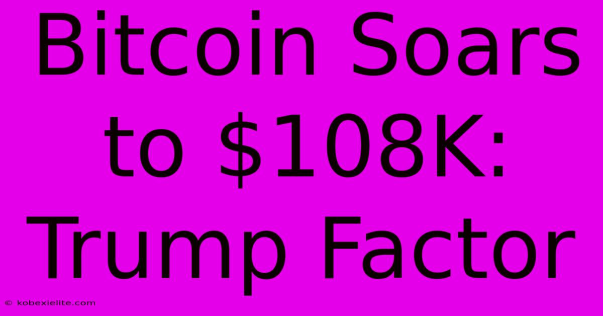 Bitcoin Soars To $108K: Trump Factor