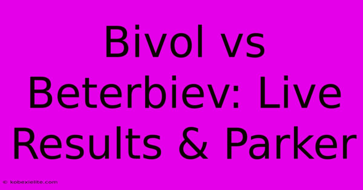 Bivol Vs Beterbiev: Live Results & Parker