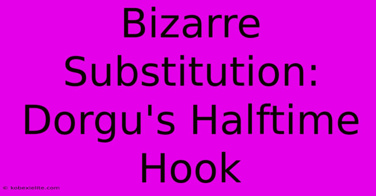 Bizarre Substitution: Dorgu's Halftime Hook