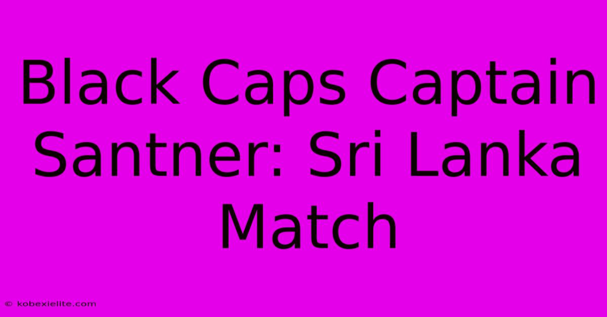 Black Caps Captain Santner: Sri Lanka Match