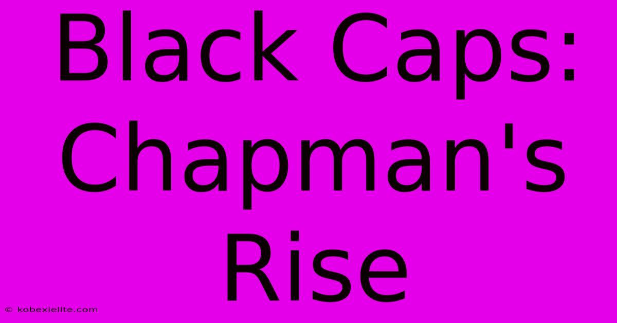 Black Caps: Chapman's Rise