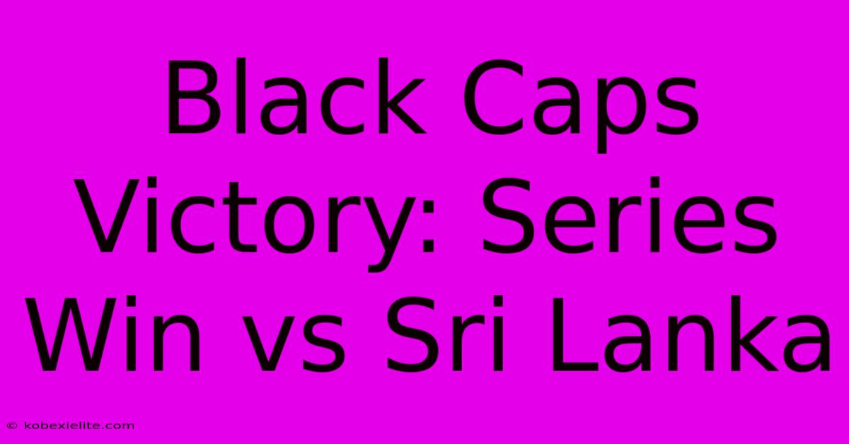 Black Caps Victory: Series Win Vs Sri Lanka