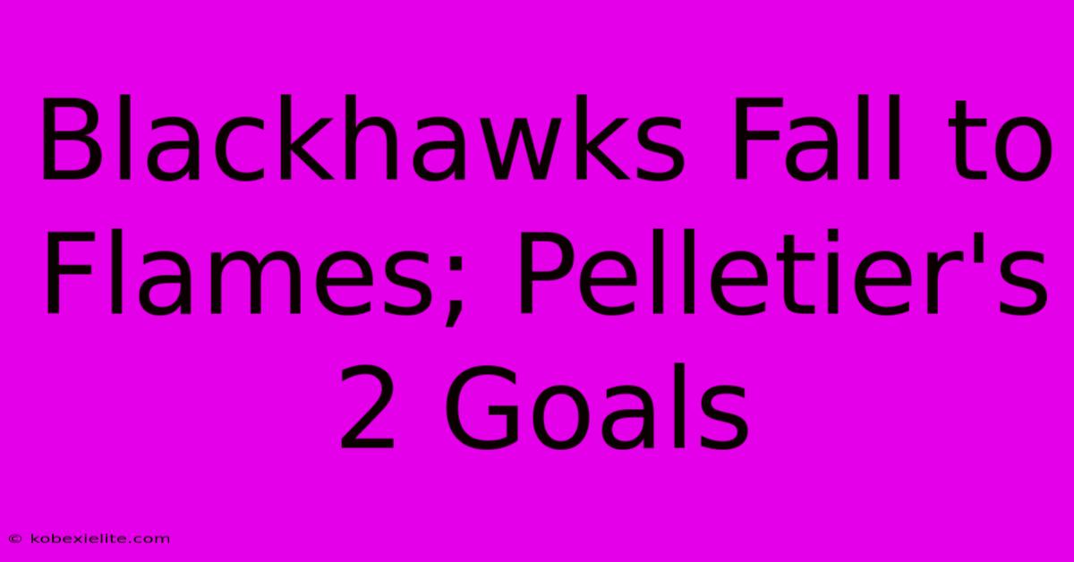 Blackhawks Fall To Flames; Pelletier's 2 Goals