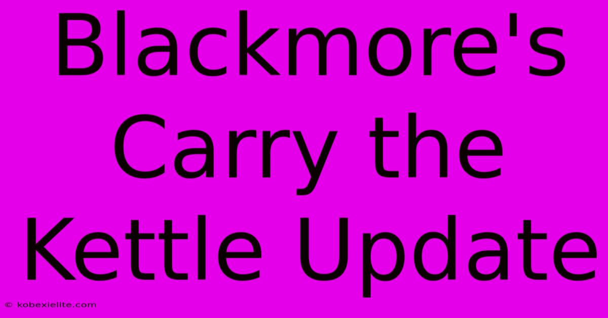 Blackmore's Carry The Kettle Update