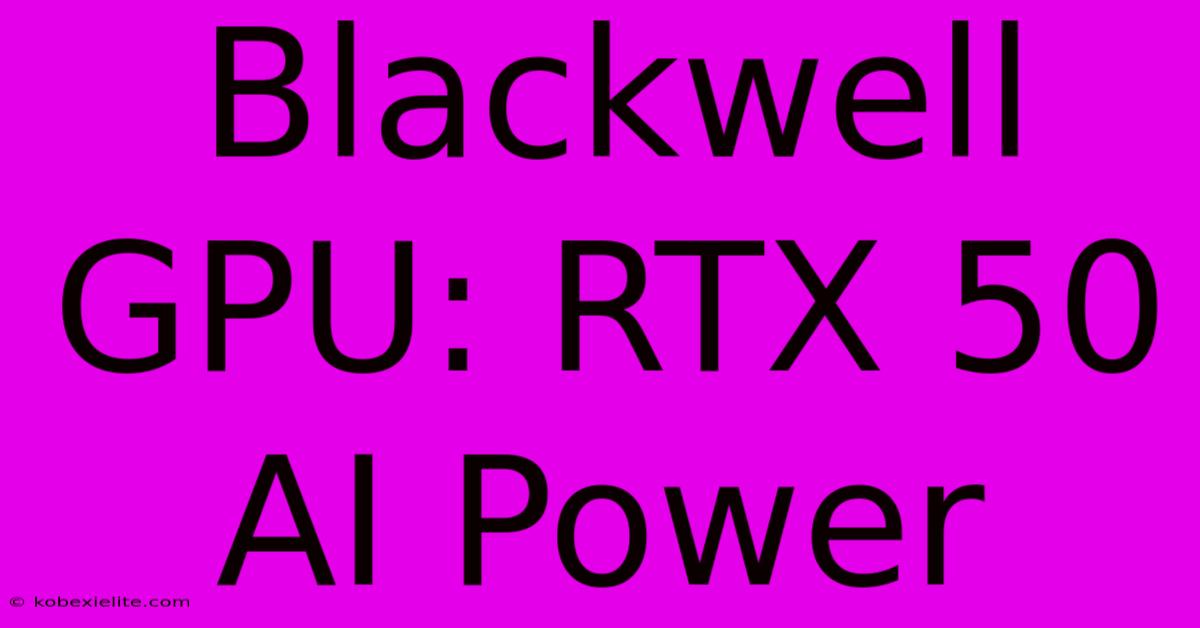 Blackwell GPU: RTX 50 AI Power