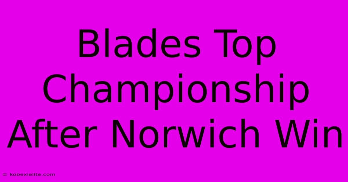 Blades Top Championship After Norwich Win