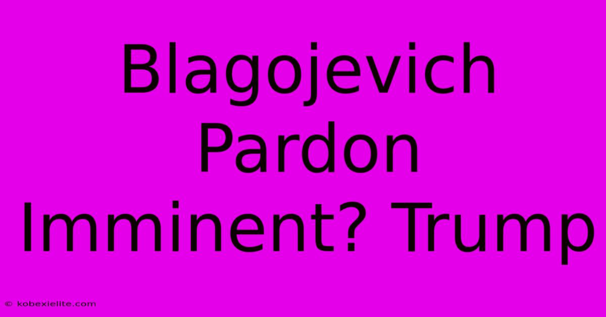 Blagojevich Pardon Imminent? Trump