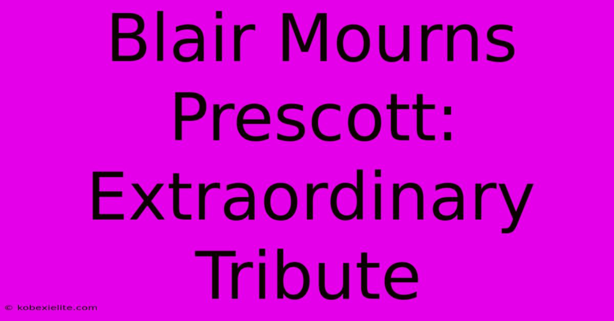 Blair Mourns Prescott: Extraordinary Tribute