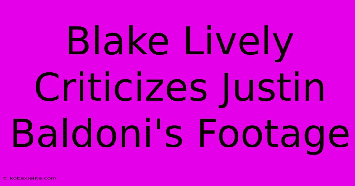 Blake Lively Criticizes Justin Baldoni's Footage