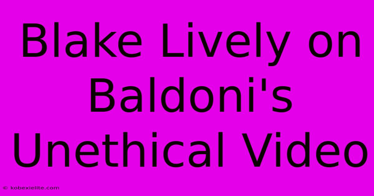 Blake Lively On Baldoni's Unethical Video