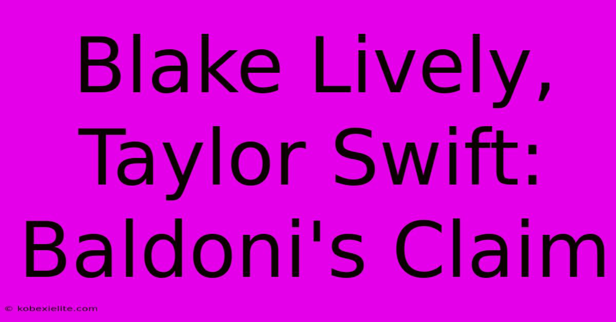 Blake Lively, Taylor Swift: Baldoni's Claim